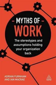 Myths of Work : The Stereotypes and Assumptions Holding Your Organization Back
