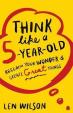 Think Like a 5 Year Old : Reclaim Your Wonder - Create Great Things