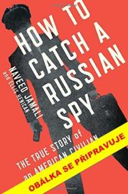 Jak se chytá ruský špion - Pravdivý příběh civilisty, z něhož se stal dvojitý agent