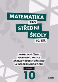 Matematika pro střední školy 10. díl: Komplexní čísla, polynomy, matice, základy diferenciálního a integrálního počtu