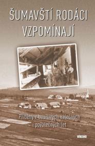 Šumavští rodáci vzpomínají - Příběhy z bouřlivých válečných i poválečných let