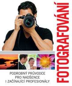 Fotografování. Podrobný průvodce pro nadšence i začínající profesionály