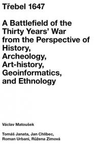 Třebel 1647 - A Battlefield of the Thirty Years’ War from the Perspective of History, Archeology, Art-history, Geoinformatics, and Ethnology