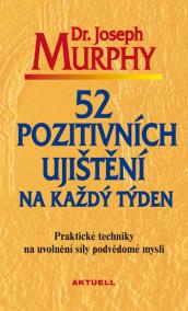 52 pozitivních ujištění na každý týden - Praktické techniky na uvolnění síly podvědomé mysli